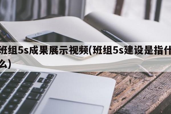 班组5s成果展示视频(班组5s建设是指什么)